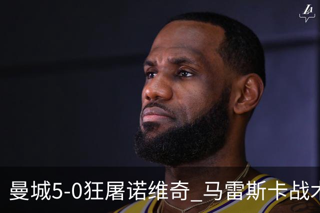 曼城5-0狂屠诺维奇 马雷斯卡战术首秀大胜